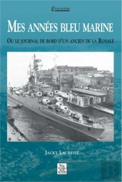 Mes Annees Bleu Marine - Ou Le Journal De Bord D'Un Ancien De La Royale