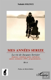 Mes Années Serize ; La Vie De Jacques Serizier, Chanteur Comédien, Poète, Mélodiste, Auteur, Animateur Rtl, Programmateur