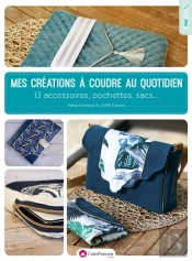Mes Créations À Coudre Au Quotidien : 13 Accessoires, Pochettes Et Sacs