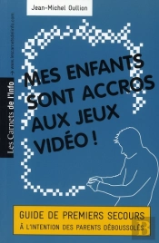 Mes Enfants Sont Accros Aux Jeux Vidéo ! Guide De Premiers Secours À L'Intention Des Parents Déboussolés