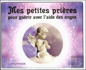 Mes Petites Prières Pour Guérir Avec L'Aide Des Anges