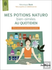 Mes Potions Naturo Bien Aimées Au Quotidien ; Être Autonome Avec La Naturopathie