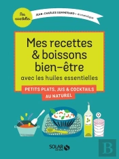 Mes Recettes & Boissons Bien-Être Avec Les Huiles Essentielles ; Petits Plats, Jus & Cocktails Au Naturel