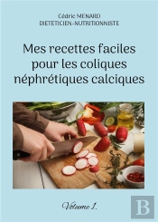 Mes Recettes Faciles Pour Les Coliques Nephretiques Calciques - Volume 1