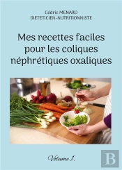 Mes Recettes Faciles Pour Les Coliques Nephretiques Oxaliques - Volume 1