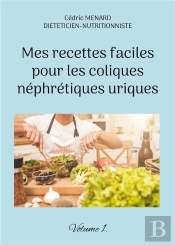 Mes Recettes Faciles Pour Les Coliques Nephretiques Uriques. - Volume 1.