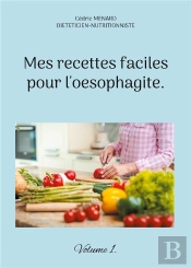 Mes Recettes Faciles Pour L'Oesophagite. - Volume 1.
