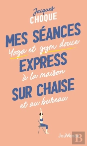 Mes Séances Express Sur Chaise : Yoga Et Gym Douce À La Maison Et Au Bureau