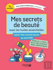 Mes Secrets De Beauté Avec Les Huiles Essentielles ; Recettes Cosmétiques Au Naturel