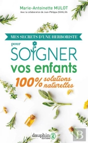 Mes Secrets D'Une Herboriste Pour Soigner Vos Enfants : 100% Solutions Naturelles