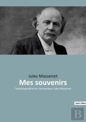 Mes Souvenirs : Les Mémoires De Jules Massenet: Un Voyage À Travers La Musique Et L'Histoire