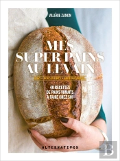 Mes Super Pains Au Levain : Ig Bas, Riches En Fibres, Haute Digestibilité... 40 Recettes De Pains Vivants À Faire Chez Soi