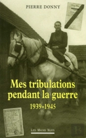 Mes Tribulations Pendant La Guerre ; 1939-1945