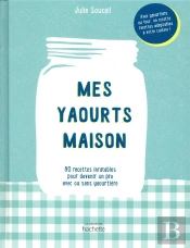 Mes Yaourts Maison ; 80 Recettes Inratables Pour Devenir Un Pro Avec Ou Sans Yaourtière