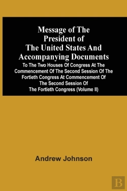 Bertrand.pt - Message Of The President Of The United States And Accompanying Documents To The Two Houses Of Congress At The Commencement Of The Second Session Of The Fortieth Congress At Commencement Of The Second 