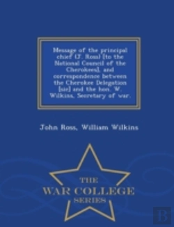 Bertrand.pt - Message Of The Principal Chief (J. Ross) (To The National Council Of The Cherokees), And Correspondence Between The Cherokee Delegation (Sic) And The Hon. W. Wilkins, Secretary Of War. - War College S