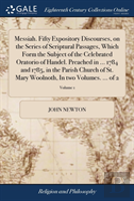 Messiah. Fifty Expository Discourses, On The Series Of Scriptural Passages, Which Form The Subject Of The Celebrated Oratorio Of Handel. Preached In ... 1784 And 1785, In The Parish Church Of St. Mary