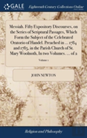 Messiah. Fifty Expository Discourses, On The Series Of Scriptural Passages, Which Form The Subject Of The Celebrated Oratorio Of Handel. Preached In ... 1784 And 1785, In The Parish Church Of St. Mary