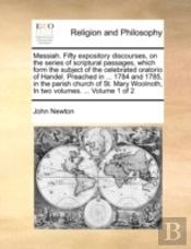 Messiah. Fifty Expository Discourses, On The Series Of Scriptural Passages, Which Form The Subject Of The Celebrated Oratorio Of Handel. Preached In .