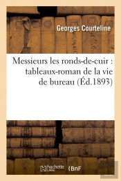 Messieurs Les Ronds-De-Cuir ; Tableaux-Roman De La Vie De Bureau