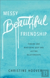 Messy Beautiful Friendship Â€“ Finding And Nurturing Deep And Lasting Relationships