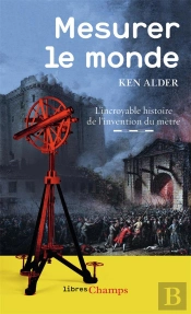 Mesurer Le Monde ; L'Incroyable Histoire De L'Invention Du Mètre