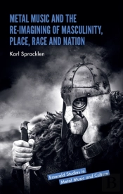 Metal Music And The Re-Imagining Of Masculinity, Place, Race And Nation