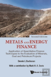 Metals And Energy Finance: Application Of Quantitative Finance Techniques To The Evaluation Of Minerals, Coal And Petroleum Projects (Second Edition)