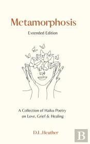 Metamorphosis - A Collection Of Haiku Poetry On Love, Grief And Healing