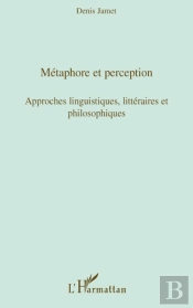 Métaphore Et Perception ; Approches Linguistiques, Littéraires Et Philosophiques