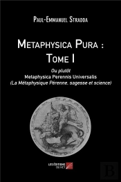 Metaphysica Pura Tome 1 ; Ou Plutôt Metaphysica Perennis Universalis (La Métaphysique Pérenne, Sagesse Et Science)