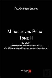 Metaphysica Pura Tome 2 ; Ou Plutôt Metaphysica Perennis Universalis (La Métaphysique Pérenne, Sagesse Et Science)