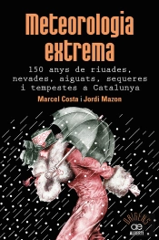 Meteorologia Extrema. 150 Anys De Riuades, Nevades, Aiguats, Sequeres I Tempestes A Catalunya