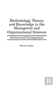 Methodology, Theory, And Knowledge In The Managerial And Organizational Sciences
