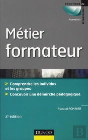 Métier : Formateur ; De La Gestion Des Individus Et Des Groupes À La Démarche Pédagogique (2e Édition)