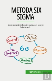 Metoda Six Sigma : Zwiekszanie Jakosci I Spójnosci Swojej Dzialalnosci