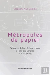 Métropoles De Papiers ; Naissance De L'Archéologie Urbaine À Paris Et À Londres (Xvii Siècle - Xx Siècle)