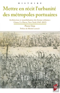 Bertrand.pt - Mettre En Récit L'Urbanité Des Métropoles Portuaires : Architecture Et Mondialisation Des Formes Urbaines : Gênes, Le Havre, New York (1945-2015)