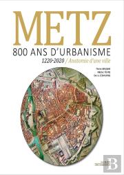 Metz : 800 Ans D'Urbanisme ; 1220-2020 Anatomie D'Une Ville