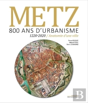 Metz : 800 Ans D'Urbanisme ; 1220-2020 Anatomie D'Une Ville