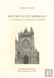 Metz Royale Et Impériale ; La Cathédrale, La Mémoire Et L'Amnésie
