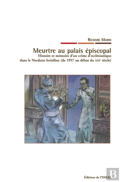 Bertrand.pt - Meurtre Au Palais Épiscopal ; Histoire Et Mémoire D'Un Crime D'Ecclésiastique Dans Le Nordeste Brésilien (De 1957 Au Début Du Xxi Siècle