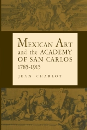 Mexican Art And The Academy Of San Carlos, 1785-1915