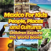 Mexico For Kids: People, Places And Cultures - Children Explore The World Books