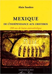 Mexique : De L'Indépendance Aux Cristeros : 200 Ans De Haine Anticatholique