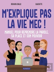 M'Explique Pas La Vie, Mec ! Manuel Pour Reprendre La Parole, Sa Place Et Son Pouvoir