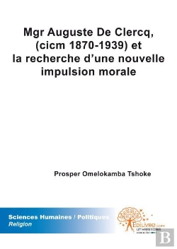 Bertrand.pt - Mgr Auguste De Clercq Et La Recherche D'Une Nouvelle Impulsion Morale (1870-1939)