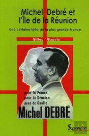 Michel Debré Et L'Ile De La Réunion ; Une Certaine Idée De La Plus Grande France