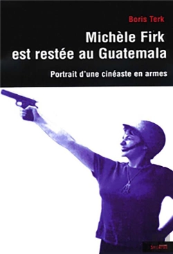 Bertrand.pt - Michèle Firk Est Restée Au Guatémala ; Portrait D'Un Cinéaste En Armes