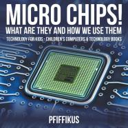 Micro Chips! What Are They And How We Use Them - Technology For Kids - Children'S Computers & Technology Books
